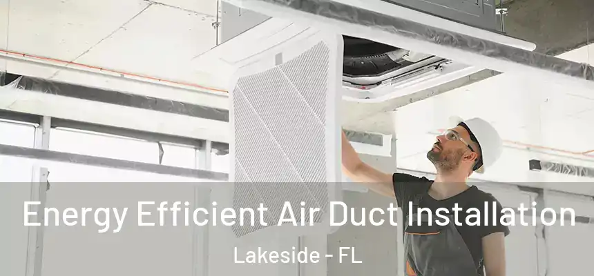 Energy Efficient Air Duct Installation Lakeside - FL