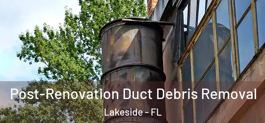 Post-Renovation Duct Debris Removal Lakeside - FL
